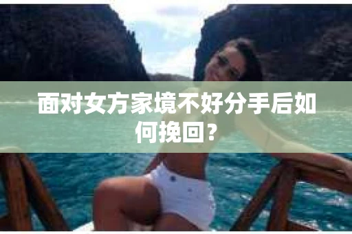 面对女方家境不好分手后如何挽回？