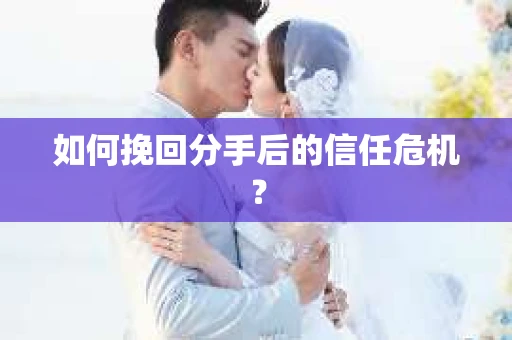 如何挽回分手后的信任危机？