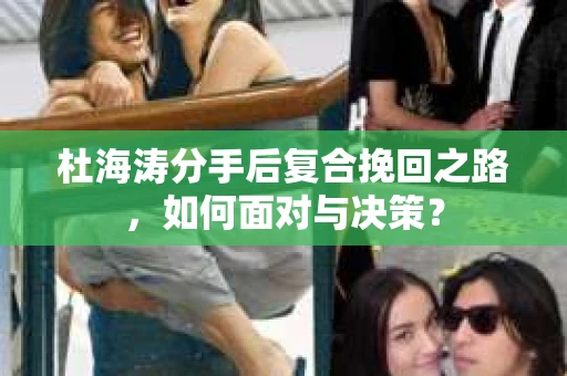 杜海涛分手后复合挽回之路，如何面对与决策？