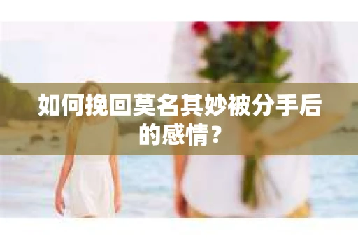 如何挽回莫名其妙被分手后的感情？