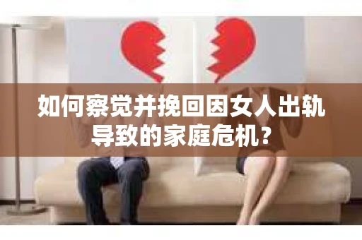 如何察觉并挽回因女人出轨导致的家庭危机？