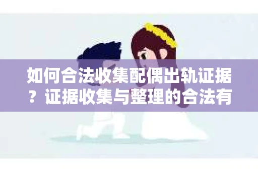 如何合法收集配偶出轨证据？证据收集与整理的合法有效策略