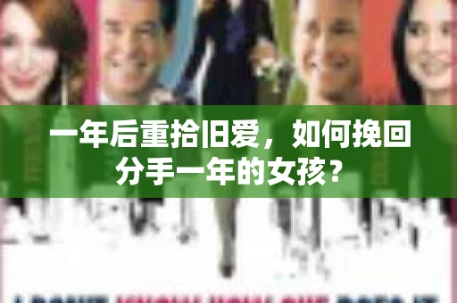 一年后重拾旧爱,如何挽回分手一年的女孩? 一年后重拾旧爱,如何挽回分手一年的女孩?