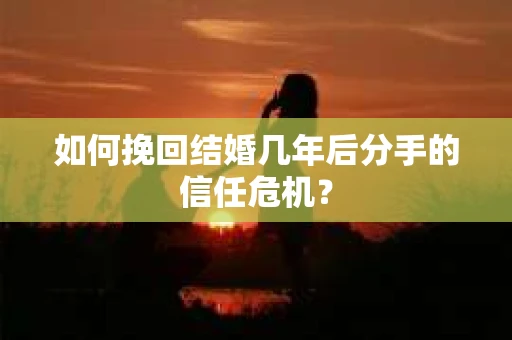 如何挽回结婚几年后分手的信任危机？
