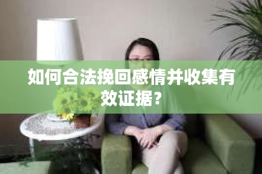 如何合法挽回感情并收集有效证据？