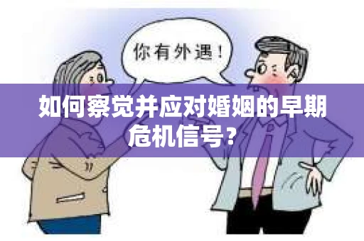 如何察觉并应对婚姻的早期危机信号？