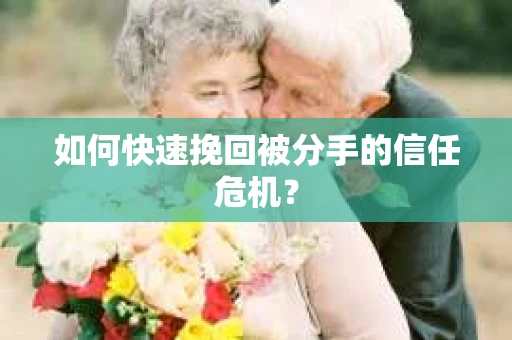 如何快速挽回被分手的信任危机？