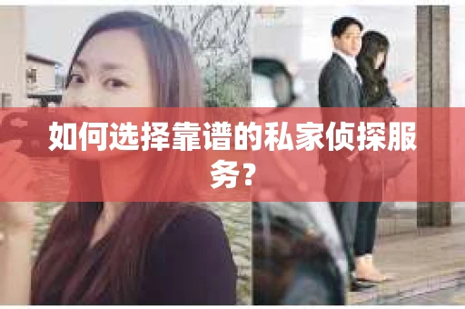 如何选择靠谱的私家侦探服务？