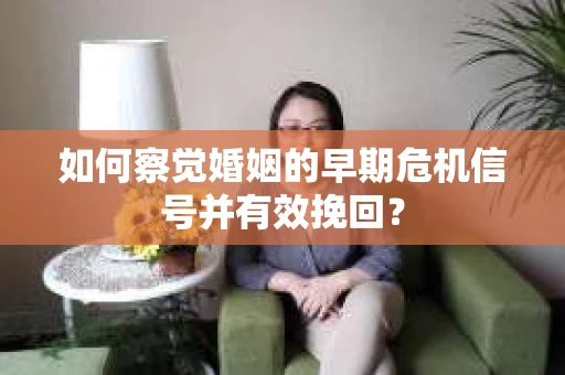 如何察觉婚姻的早期危机信号并有效挽回？
