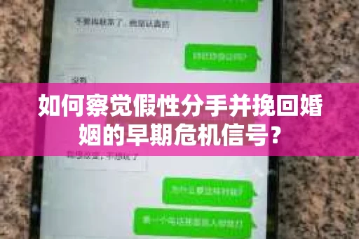 如何察觉假性分手并挽回婚姻的早期危机信号？