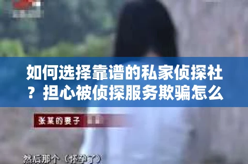 如何选择靠谱的私家侦探社？担心被侦探服务欺骗怎么办？