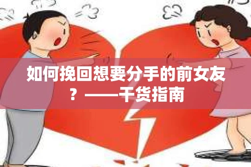 如何挽回想要分手的前女友？——干货指南