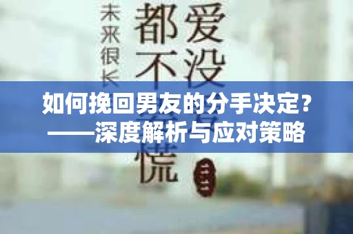 如何挽回男友的分手决定？——深度解析与应对策略