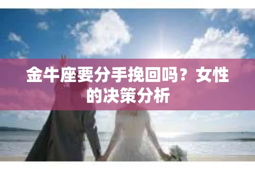 金牛座要分手挽回吗？女性的决策分析