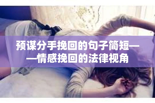 预谋分手挽回的句子简短——情感挽回的法律视角