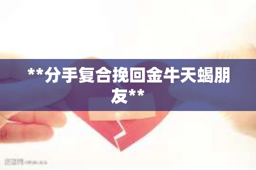 **分手复合挽回金牛天蝎朋友**