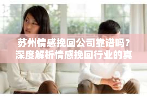 苏州情感挽回公司靠谱吗？深度解析情感挽回行业的真实面貌