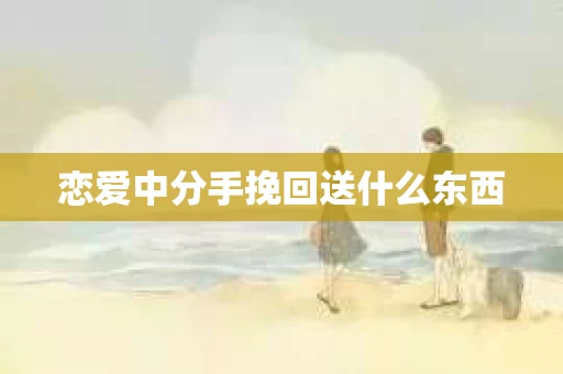 恋爱中分手挽回送什么东西