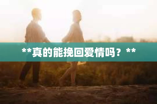 **真的能挽回爱情吗？**