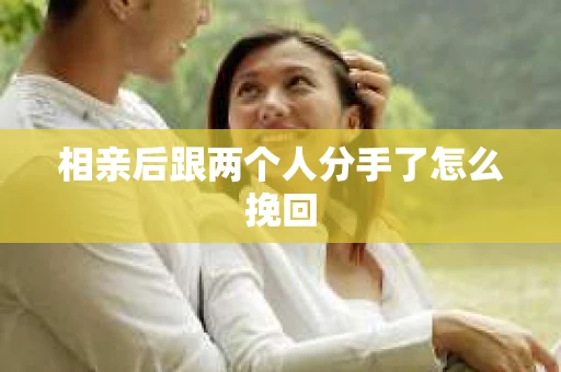 相亲后跟两个人分手了怎么挽回