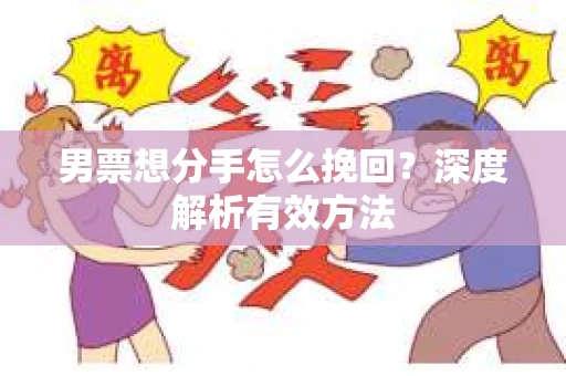 男票想分手怎么挽回？深度解析有效方法