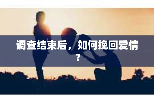 调查结束后，如何挽回爱情？
