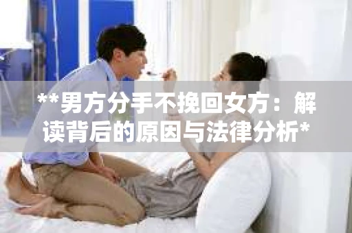 **男方分手不挽回女方：解读背后的原因与法律分析**