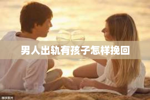 男人出轨有孩子怎样挽回