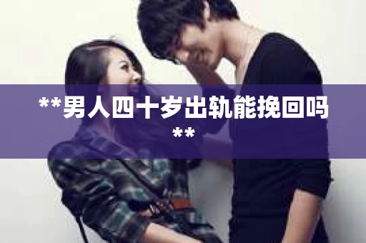 **男人四十岁出轨能挽回吗**