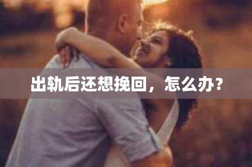 出轨后还想挽回,怎么办? 出轨后还想挽回,怎么办?