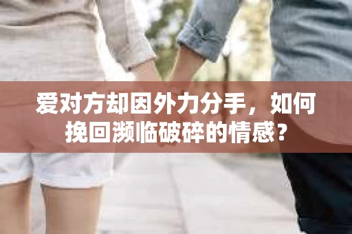 爱对方却因外力分手，如何挽回濒临破碎的情感？