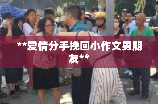 **爱情分手挽回小作文男朋友**