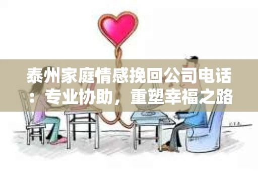 泰州家庭情感挽回公司电话：专业协助，重塑幸福之路
