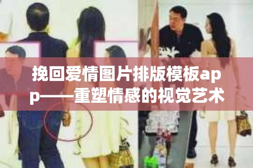挽回爱情图片排版模板app——重塑情感的视觉艺术