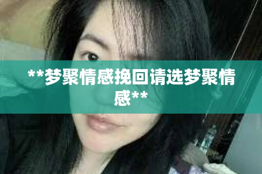 **梦聚情感挽回请选梦聚情感**