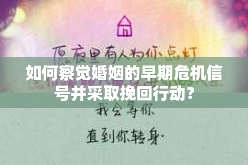 如何察觉婚姻的早期危机信号并采取挽回行动？