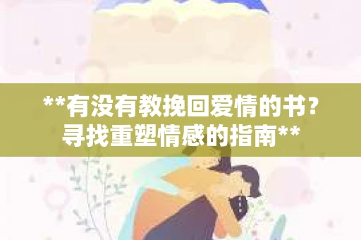 **有没有教挽回爱情的书？寻找重塑情感的指南**