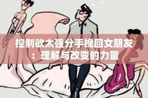 控制欲太强分手挽回女朋友：理解与改变的力量
