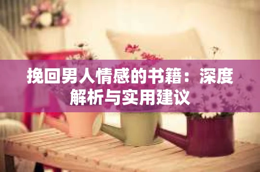 挽回男人情感的书籍：深度解析与实用建议