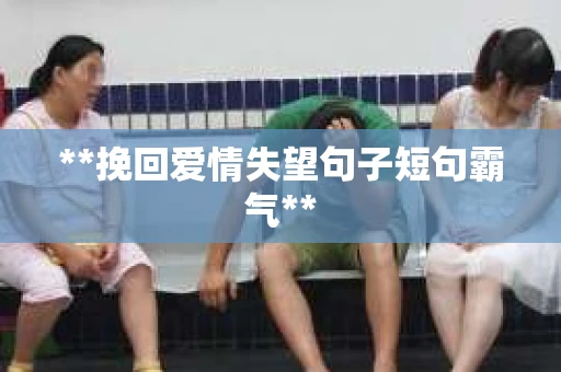 **挽回爱情失望句子短句霸气**