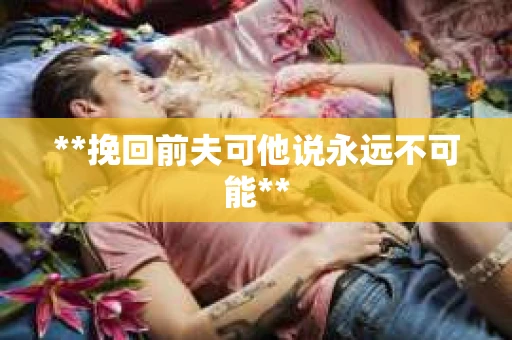 **挽回前夫可他说永远不可能**