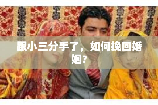 跟小三分手了，如何挽回婚姻？