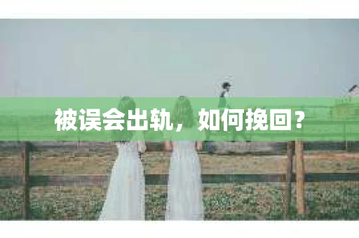被误会出轨，如何挽回？