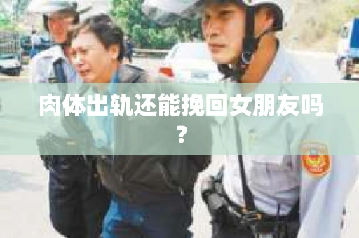 肉体出轨还能挽回女朋友吗? 肉体出轨还能挽回女朋友吗?