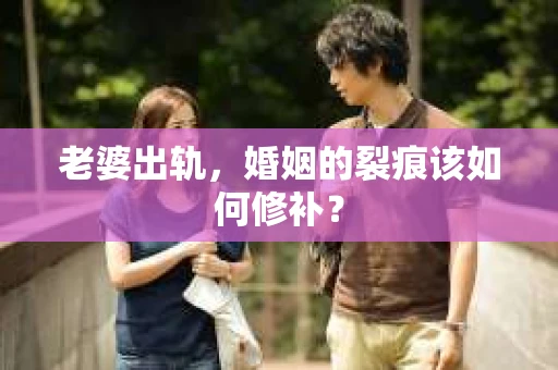 老婆出轨，婚姻的裂痕该如何修补？