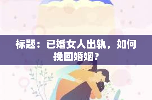 标题：已婚女人出轨，如何挽回婚姻？