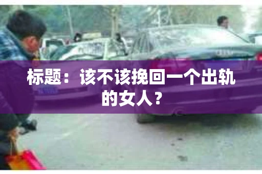 标题：该不该挽回一个出轨的女人？