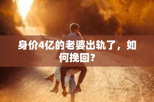 身价4亿的老婆出轨了，如何挽回？