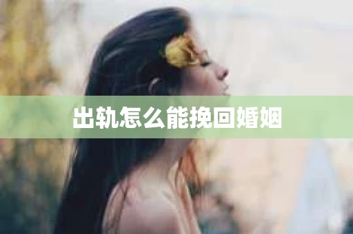 出轨怎么能挽回婚姻