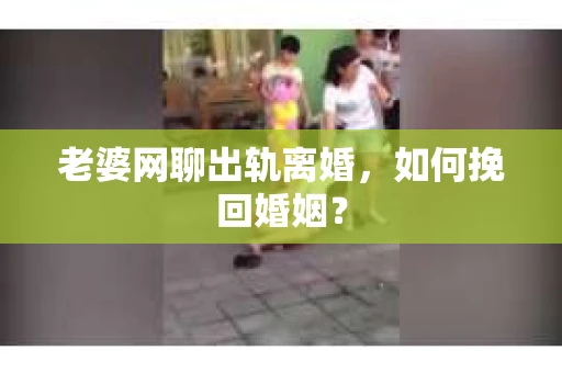 老婆网聊出轨离婚，如何挽回婚姻？
